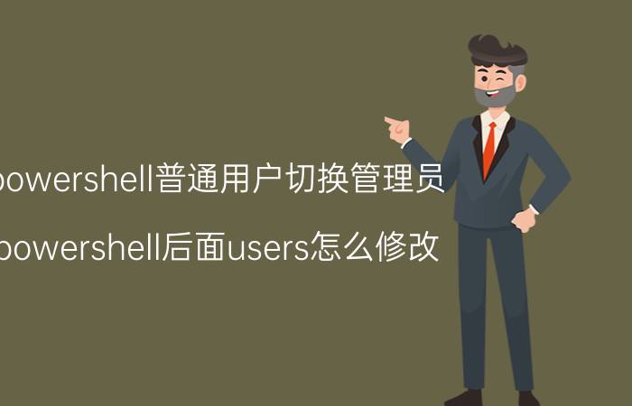 powershell普通用户切换管理员 powershell后面users怎么修改？